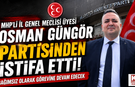 MHP’li İl Genel Meclisi Üyesi Osman Güngör Partisinden İstifa Etti