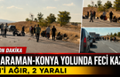 Karaman-Konya Yolunda Feci Kaza: 1’i Ağır, 2 Yaralı