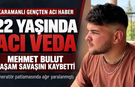 22 YAŞINDA ACI VEDA: KARAMANLI MEHMET BULUT YAŞAM SAVAŞINI KAYBETTİ
