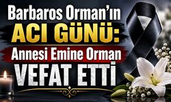 Barbaros Orman"ın Acı Günü: Annesi Emine Orman Vefat Etti