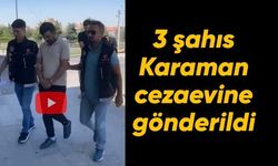 Karaman'da 3 şahıs daha cezaevine gönderildi