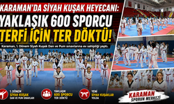 KARAMAN’DA SİYAH KUŞAK HEYECANI: YAKLAŞIK 600 SPORCU TERFİ İÇİN TER DÖKTÜ