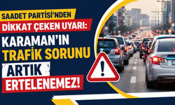 Saadet Partisi’nden dikkat çeken uyarı: Karaman’ın trafik sorunu artık ertelenemez