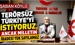 ŞABAN KÖYLÜ: “TERÖRSÜZ TÜRKİYE’Yİ İSTİYORUZ, ANCAK MİLLETİN İRADESİ YOK SAYILAMAZ”