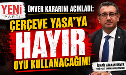 ÜNVER: “ÇERÇEVE YASA’YA ‘HAYIR’ OYU KULLANACAĞIM”