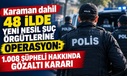 Karaman dahil 48 ilde yeni nesil suç örgütlerine operasyon: 1.008 şüpheli hakkında gözaltı kararı