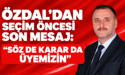 Özdal’dan seçim öncesi son mesaj: “Söz de karar da üyemizin”