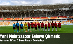 Yeni Malatyaspor Sahaya Çıkmadı: Karaman FK’nın 3 Puan Alması Bekleniyor