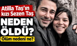 Atilla Taş'ın kızı Sezen Taş neden öldü? Sezen Taş ölüm nedeni nedir?