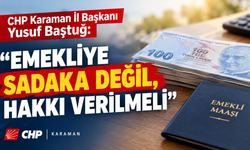 CHP Karaman İl Başkanı Yusuf Baştuğ: “Emekliye Sadaka Değil, Hakkı Verilmeli”