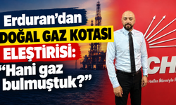 Erduran’dan doğal gaz kotası eleştirisi: “Hani gaz bulmuştuk?”