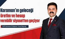 CHP Karaman İl Başkanı Yusuf Baştuğ: “Karaman’ın geleceği üretim ve hesap verebilir siyasetten geçiyor”