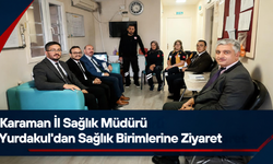 Karaman İl Sağlık Müdürü Yurdakul’dan Sağlık Birimlerine Ziyaret