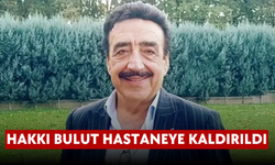 Hakkı Bulut hastaneye kaldırıldı