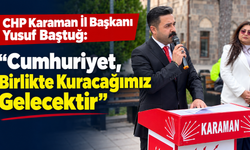 CHP Karaman İl Başkanı Yusuf Baştuğ: “Cumhuriyet, Birlikte Kuracağımız Gelecektir”