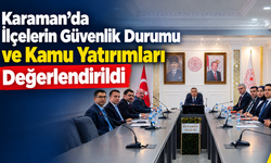 Karaman’da İlçelerin Güvenlik Durumu ve Kamu Yatırımları Değerlendirildi