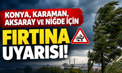 Konya, Karaman, Aksaray ve Niğde için fırtına uyarısı!