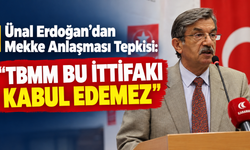 Ünal Erdoğan’dan Mekke Anlaşması Tepkisi: “TBMM Bu İttifakı Kabul Edemez”