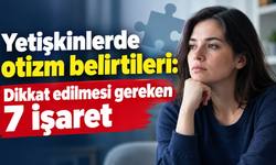 Yetişkinlerde otizm belirtileri: Dikkat edilmesi gereken 7 işaret