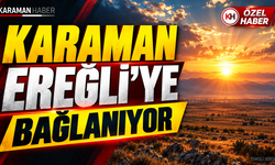 Karaman Ereğli’ye bağlanıyor