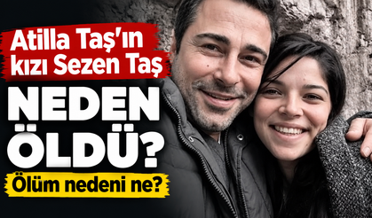Atilla Taş'ın kızı Sezen Taş neden öldü? Sezen Taş ölüm nedeni nedir?