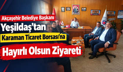 Akçaşehir Belediye Başkanı Yeşildaş’tan Karaman Ticaret Borsası’na Hayırlı Olsun Ziyareti