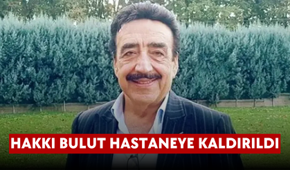 Hakkı Bulut hastaneye kaldırıldı