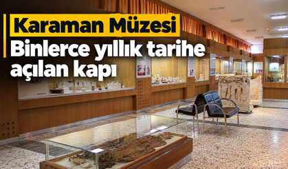 Karaman Müzesi: Binlerce yıllık tarihe açılan kapı