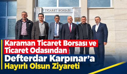 Karaman Ticaret Borsası ve Ticaret Odasından Defterdar Karpınar’a Hayırlı Olsun Ziyareti