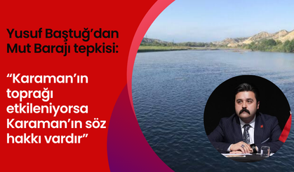 Yusuf Baştuğ’dan Mut Barajı tepkisi: “Karaman’ın toprağı etkileniyorsa Karaman’ın söz hakkı vardır”