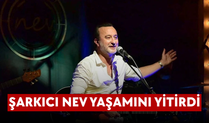 Şarkıcı Nev yaşamını yitirdi