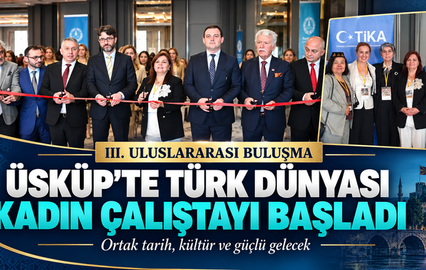 ÜSKÜP’TE TÜRK DÜNYASI KADIN ÇALIŞTAYI BAŞLADI! ORTAK TARİH, KÜLTÜR VE GÜÇLÜ GELECEK BULUŞMASI