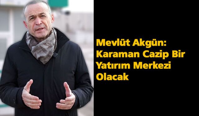 Mevlüt Akgün: Karaman Cazip Bir Yatırım Merkezi Olacak