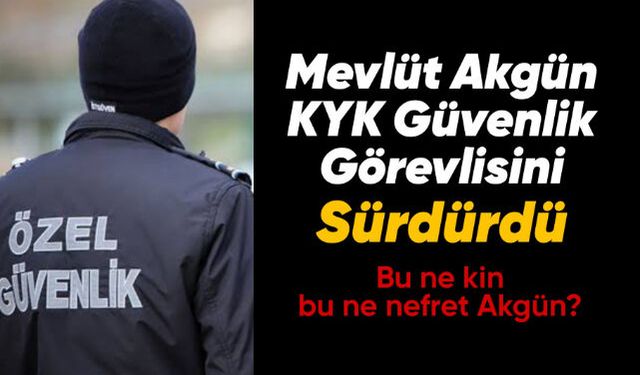 Mevlüt Akgün'ün KYK güvenlik görevlisini sürdürdüğü iddiası