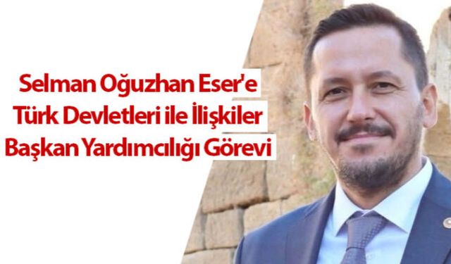 Selman Oğuzhan Eser'e Türk Devletleri ile İlişkiler Başkan Yardımcılığı Görevi