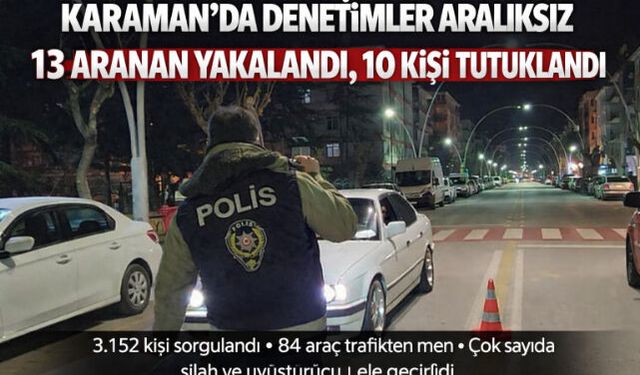 KARAMAN"DA DENETİMLER ARALIKSIZ: 13 ARANAN YAKALANDI, 10 TUTUKLAMA