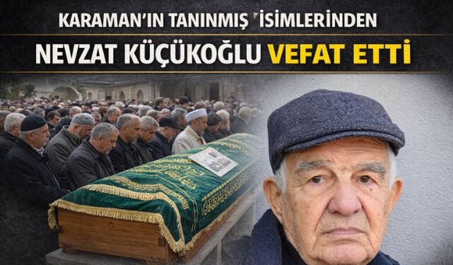 KARAMAN"IN TANINMIŞ İSİMLERİNDEN NEVZAT KÜÇÜKOĞLU VEFAT ETTİ