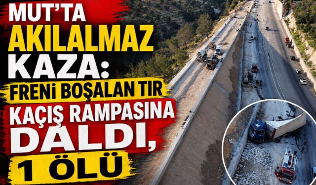 Mut"ta Akılalmaz Kaza: Freni Boşalan Tır Kaçış Rampasına Daldı, 1 Ölü