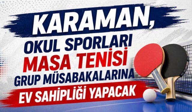 KARAMAN, OKUL SPORLARI MASA TENİSİ GRUP MÜSABAKALARINA EV SAHİPLİĞİ YAPACAK