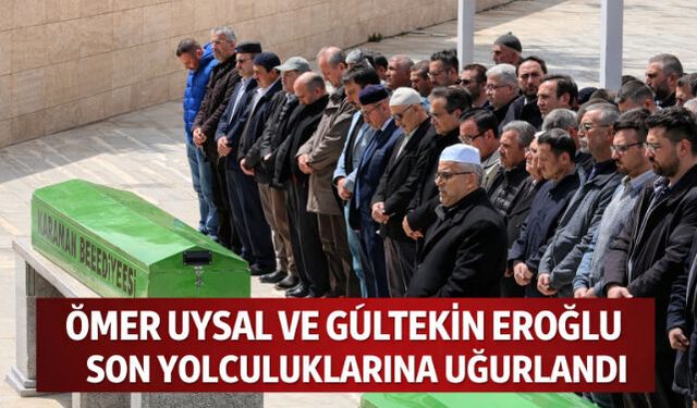 ÖMER UYSAL VE GÜLTEKİN EROĞLU SON YOLCULUKLARINA UĞURLANDI