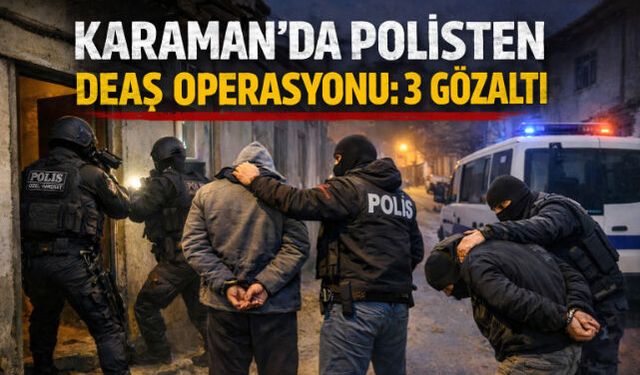 POLİSTEN KARAMAN"DA DEAŞ OPERASYONU: 3 GÖZALTI