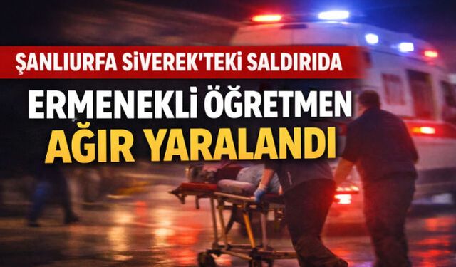 ŞANLIURFA SİVEREK"TEKİ SALDIRIDA ERMENEKLİ ÖĞRETMEN AĞIR YARALANDI