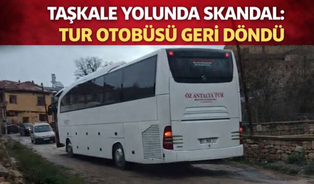 TAŞKALE YOLUNDA SKANDAL: TUR OTOBÜSÜ GERİ DÖNDÜ