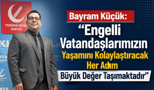 Bayram Küçük: “Engelli Vatandaşlarımızın Yaşamını Kolaylaştıracak Her Adım Büyük Değer Taşımaktadır”
