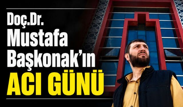 Doç.Dr. Mustafa Başkonak"ın Acı Günü