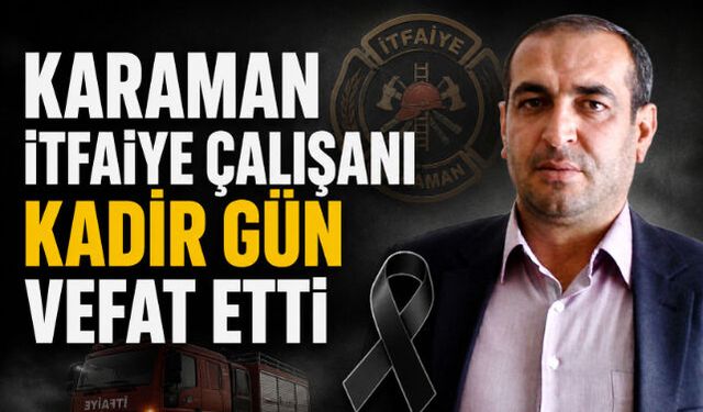 Karaman İtfaiye Çalışanı Kadir Gün Vefat Etti