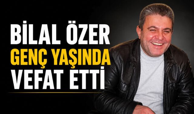 Bilal Özer Genç Yaşında Vefat Etti