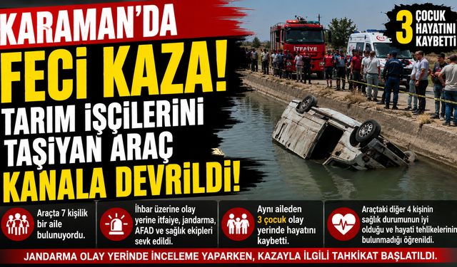 KARAMAN’DA CAN PAZARI: TARIM İŞÇİLERİNİ TAŞIYAN ARAÇ KANALA DEVRİLDİ, 3 ÇOCUK HAYATINI KAYBETTİ