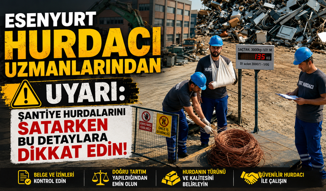 Esenyurt Hurdacı Uzmanlarından Uyarı: Şantiye Hurdalarını Satarken Bu Detaylara Dikkat Edin!