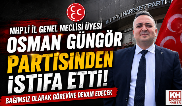 MHP’li İl Genel Meclisi Üyesi Osman Güngör Partisinden İstifa Etti